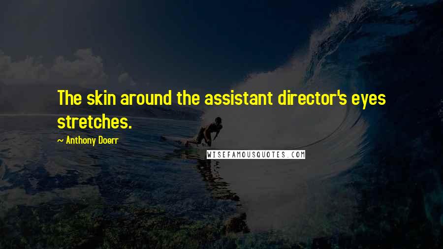 Anthony Doerr Quotes: The skin around the assistant director's eyes stretches.