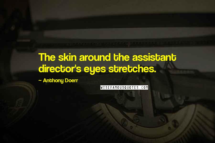 Anthony Doerr Quotes: The skin around the assistant director's eyes stretches.