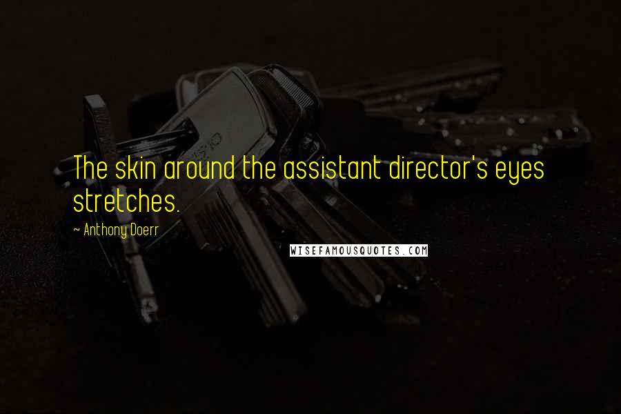 Anthony Doerr Quotes: The skin around the assistant director's eyes stretches.