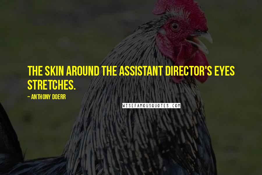 Anthony Doerr Quotes: The skin around the assistant director's eyes stretches.