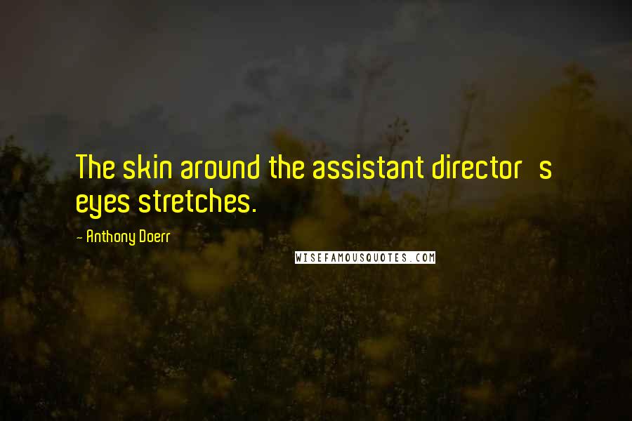 Anthony Doerr Quotes: The skin around the assistant director's eyes stretches.