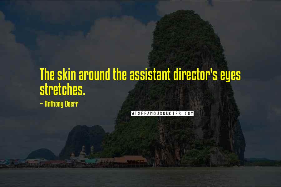Anthony Doerr Quotes: The skin around the assistant director's eyes stretches.