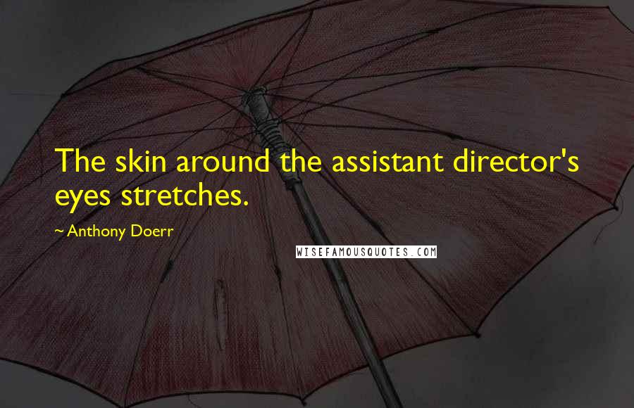 Anthony Doerr Quotes: The skin around the assistant director's eyes stretches.