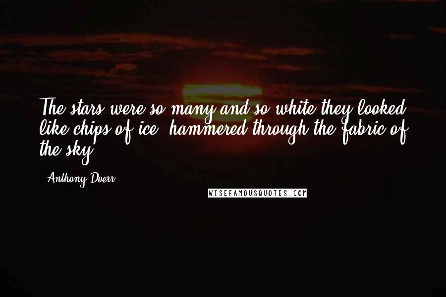 Anthony Doerr Quotes: The stars were so many and so white they looked like chips of ice, hammered through the fabric of the sky.