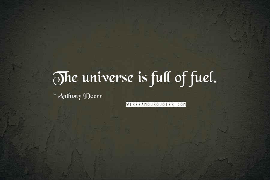 Anthony Doerr Quotes: The universe is full of fuel.