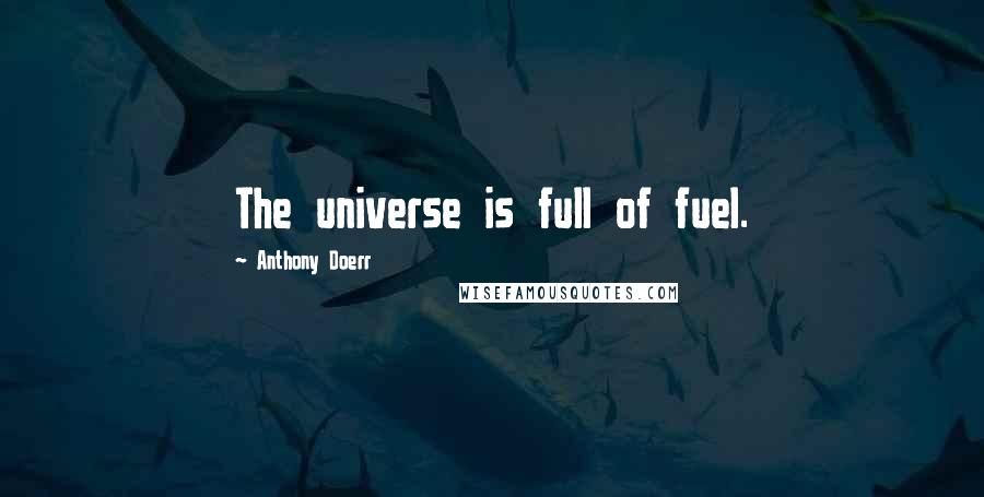 Anthony Doerr Quotes: The universe is full of fuel.