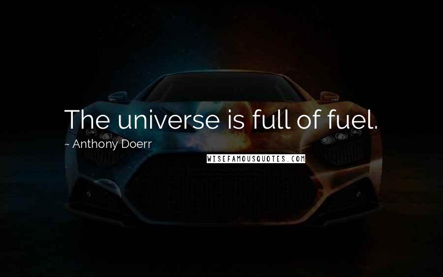 Anthony Doerr Quotes: The universe is full of fuel.