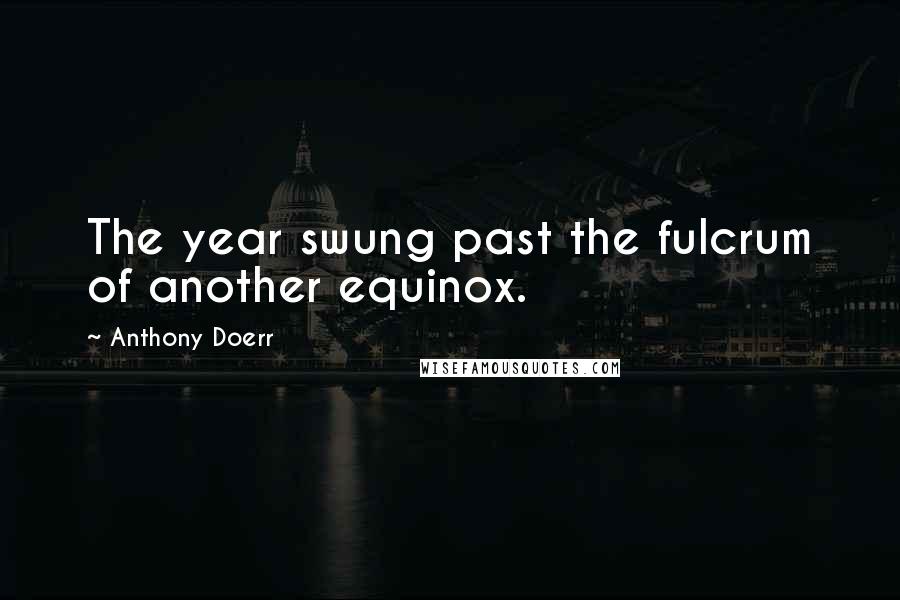 Anthony Doerr Quotes: The year swung past the fulcrum of another equinox.