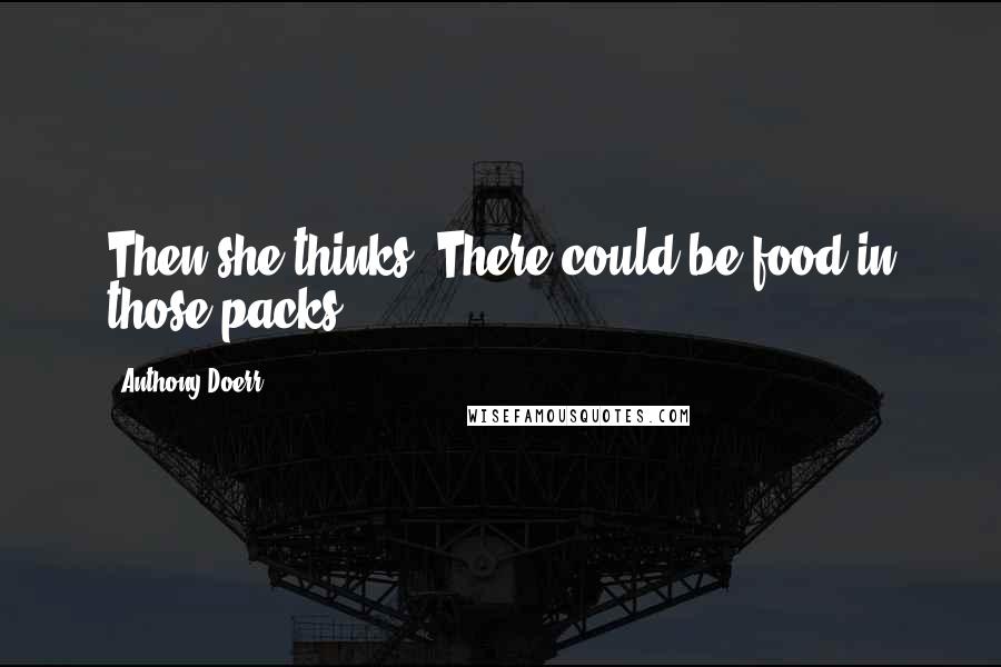 Anthony Doerr Quotes: Then she thinks: There could be food in those packs.