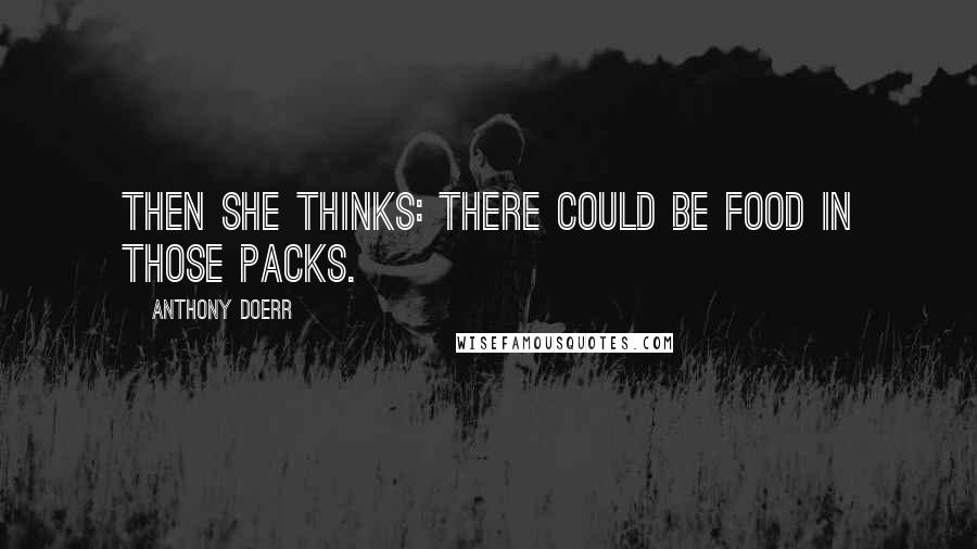 Anthony Doerr Quotes: Then she thinks: There could be food in those packs.