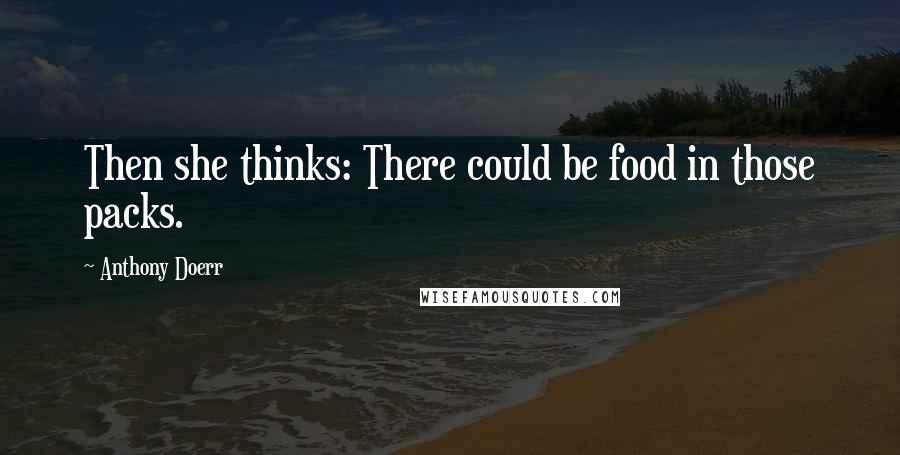 Anthony Doerr Quotes: Then she thinks: There could be food in those packs.