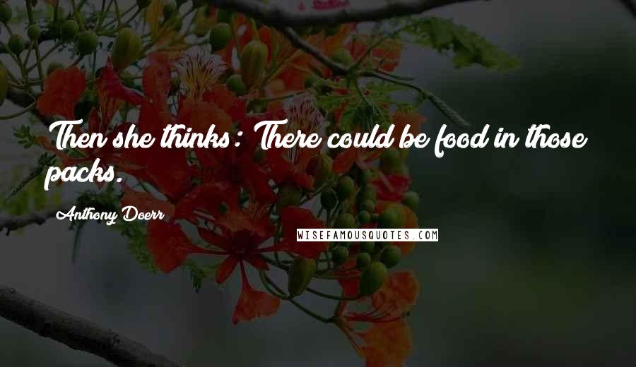 Anthony Doerr Quotes: Then she thinks: There could be food in those packs.