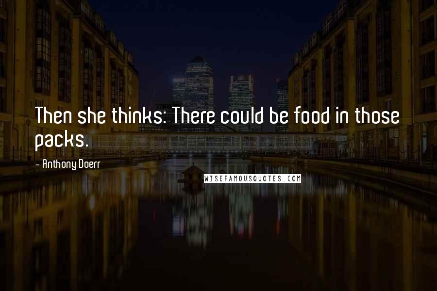 Anthony Doerr Quotes: Then she thinks: There could be food in those packs.