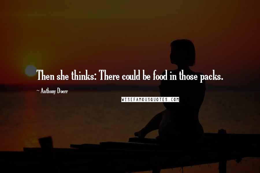 Anthony Doerr Quotes: Then she thinks: There could be food in those packs.