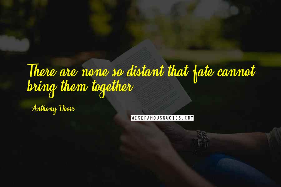 Anthony Doerr Quotes: There are none so distant that fate cannot bring them together.