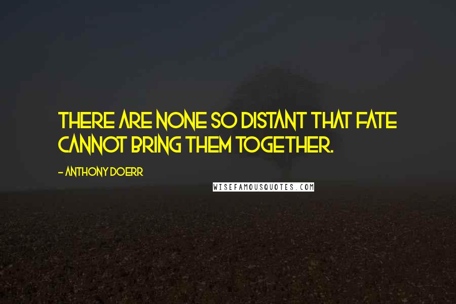 Anthony Doerr Quotes: There are none so distant that fate cannot bring them together.