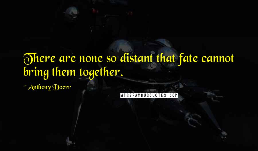 Anthony Doerr Quotes: There are none so distant that fate cannot bring them together.