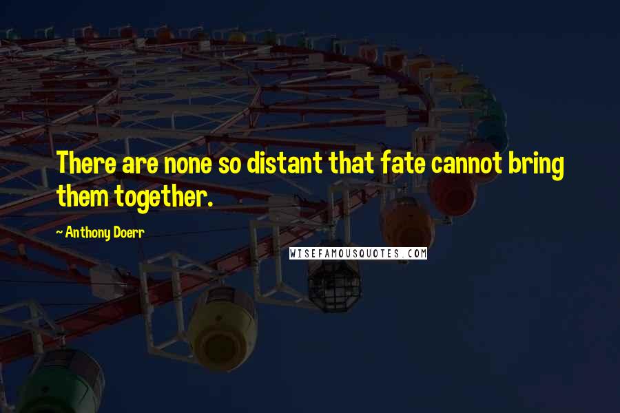 Anthony Doerr Quotes: There are none so distant that fate cannot bring them together.