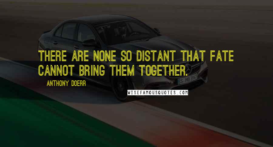 Anthony Doerr Quotes: There are none so distant that fate cannot bring them together.