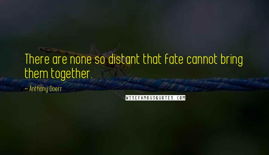 Anthony Doerr Quotes: There are none so distant that fate cannot bring them together.