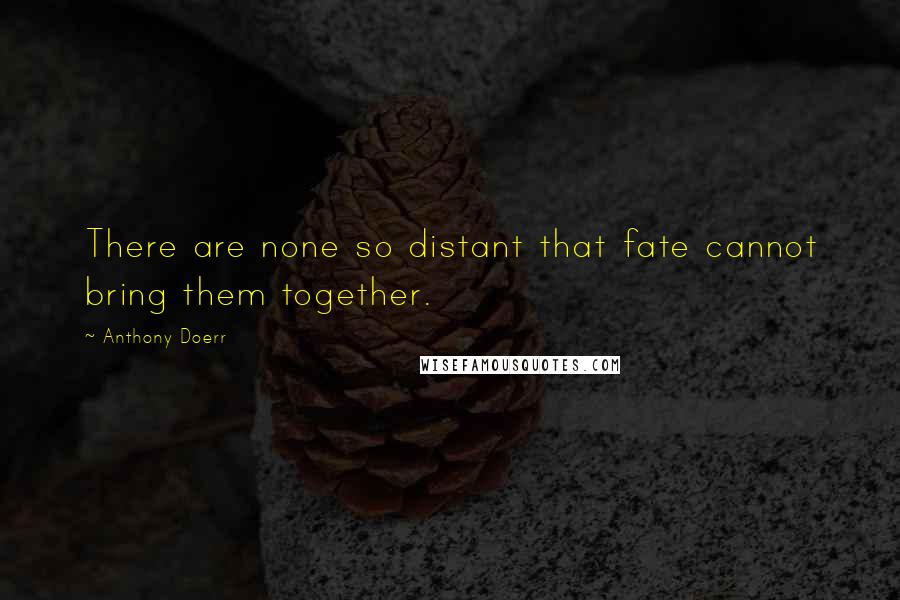 Anthony Doerr Quotes: There are none so distant that fate cannot bring them together.