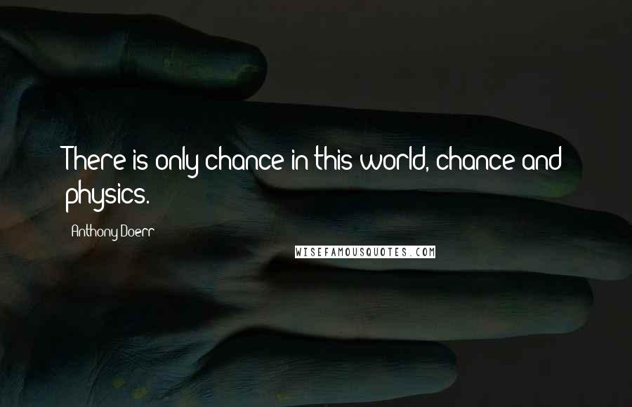 Anthony Doerr Quotes: There is only chance in this world, chance and physics.