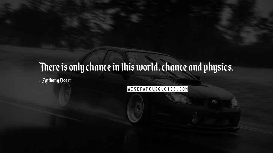 Anthony Doerr Quotes: There is only chance in this world, chance and physics.