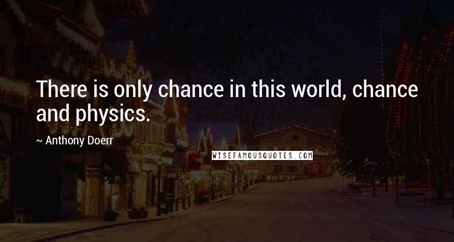 Anthony Doerr Quotes: There is only chance in this world, chance and physics.