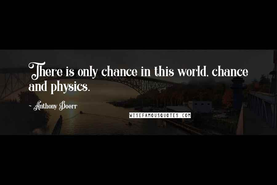 Anthony Doerr Quotes: There is only chance in this world, chance and physics.