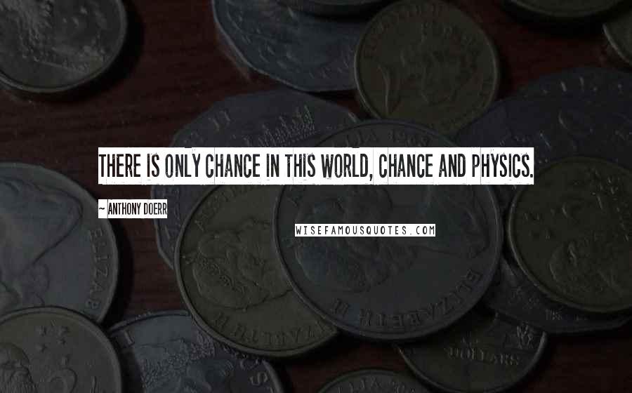 Anthony Doerr Quotes: There is only chance in this world, chance and physics.