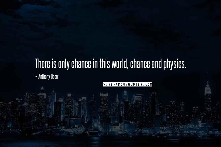 Anthony Doerr Quotes: There is only chance in this world, chance and physics.