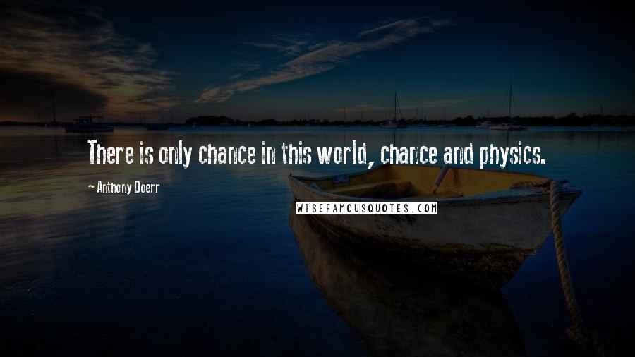 Anthony Doerr Quotes: There is only chance in this world, chance and physics.