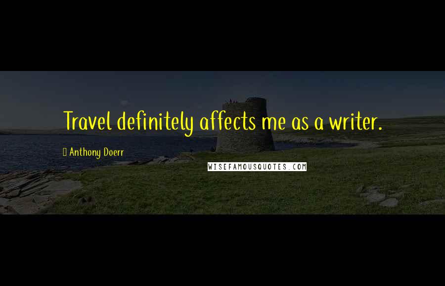 Anthony Doerr Quotes: Travel definitely affects me as a writer.