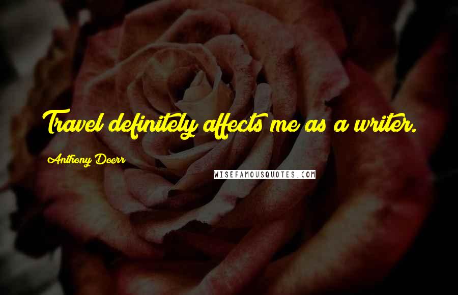 Anthony Doerr Quotes: Travel definitely affects me as a writer.