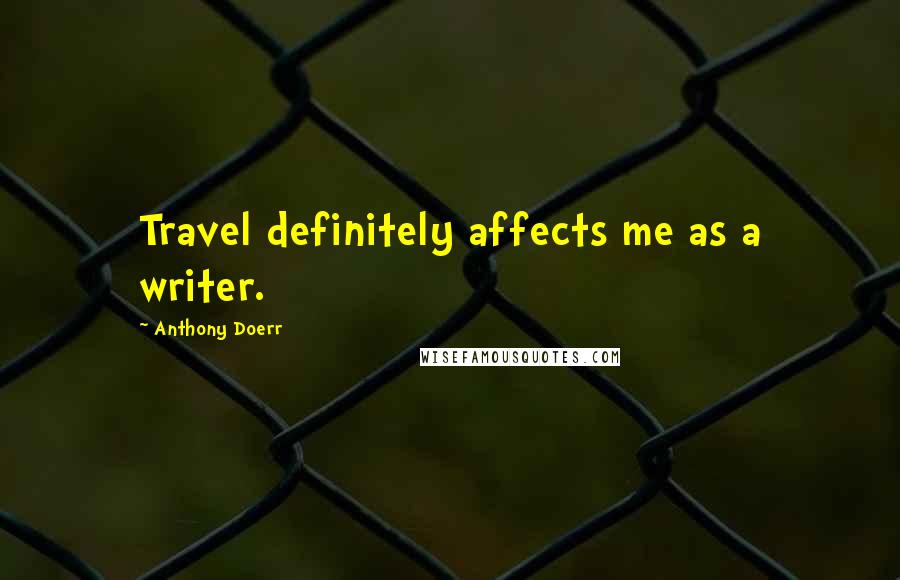 Anthony Doerr Quotes: Travel definitely affects me as a writer.