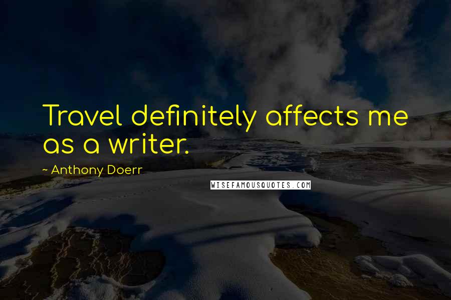 Anthony Doerr Quotes: Travel definitely affects me as a writer.