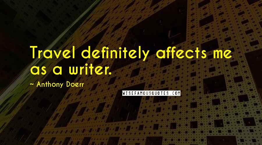 Anthony Doerr Quotes: Travel definitely affects me as a writer.