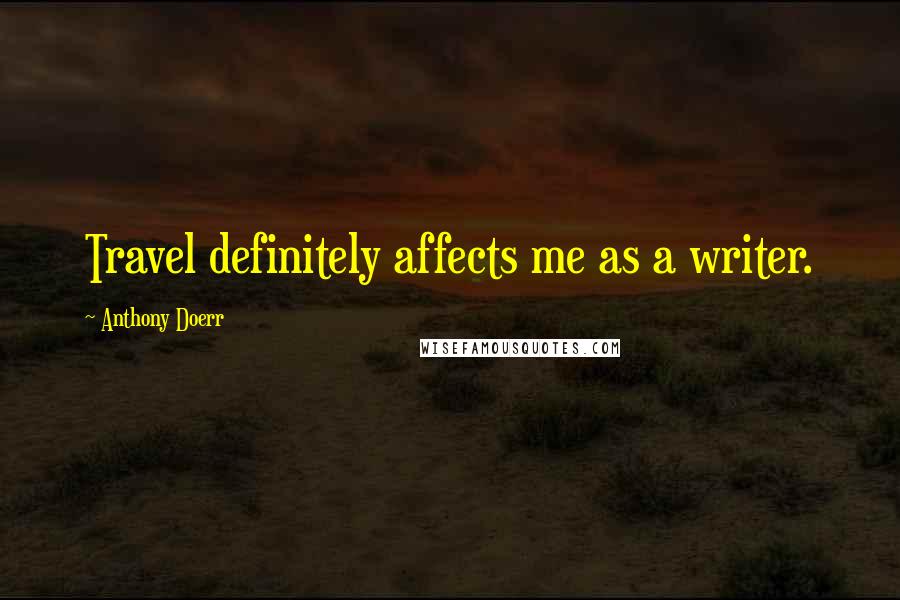 Anthony Doerr Quotes: Travel definitely affects me as a writer.