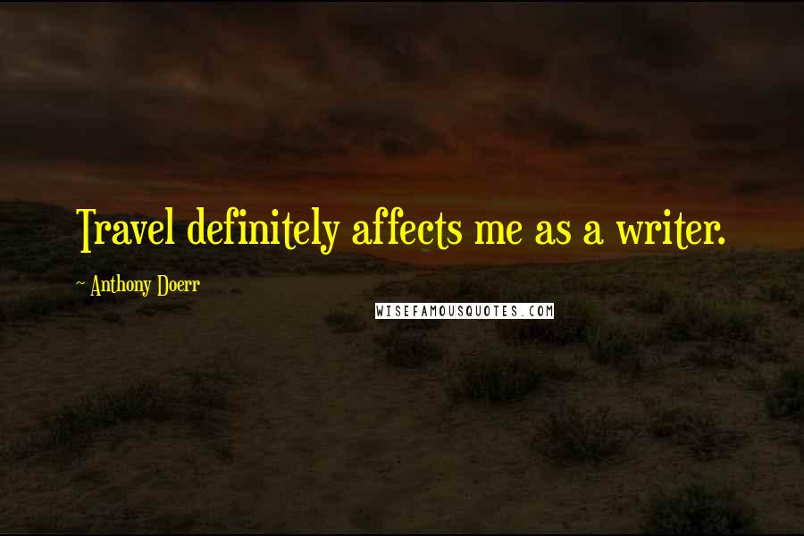 Anthony Doerr Quotes: Travel definitely affects me as a writer.