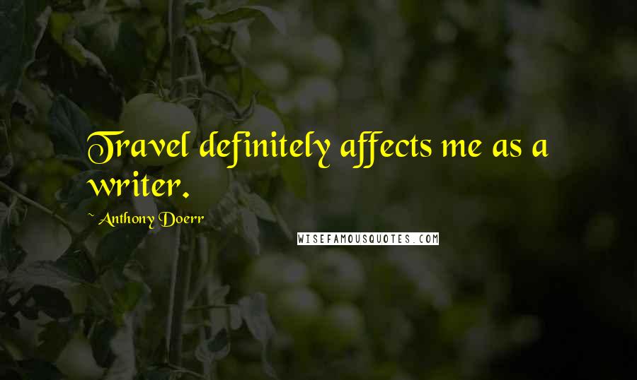 Anthony Doerr Quotes: Travel definitely affects me as a writer.