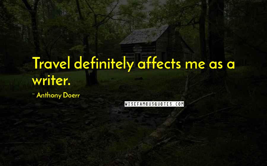 Anthony Doerr Quotes: Travel definitely affects me as a writer.