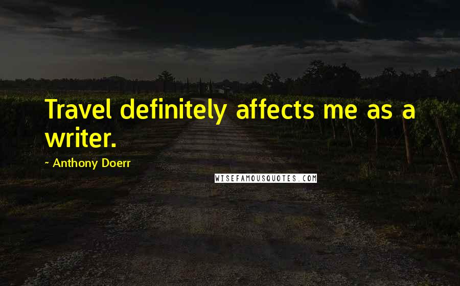 Anthony Doerr Quotes: Travel definitely affects me as a writer.