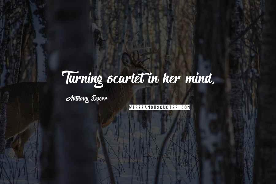 Anthony Doerr Quotes: Turning scarlet in her mind,