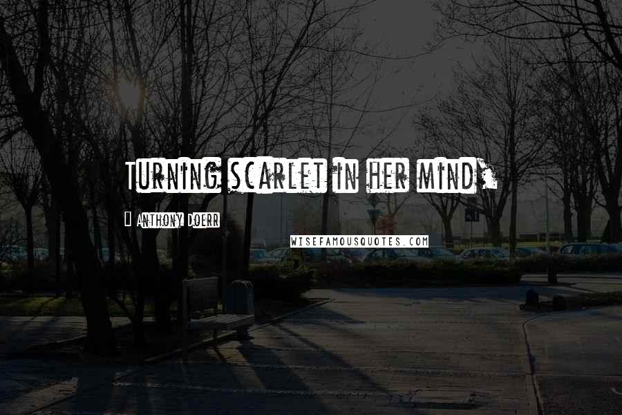 Anthony Doerr Quotes: Turning scarlet in her mind,