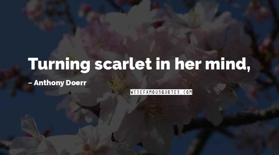 Anthony Doerr Quotes: Turning scarlet in her mind,