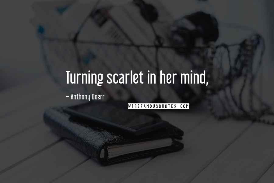Anthony Doerr Quotes: Turning scarlet in her mind,