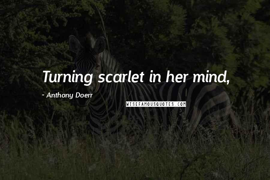 Anthony Doerr Quotes: Turning scarlet in her mind,