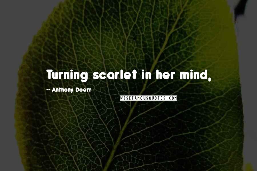 Anthony Doerr Quotes: Turning scarlet in her mind,