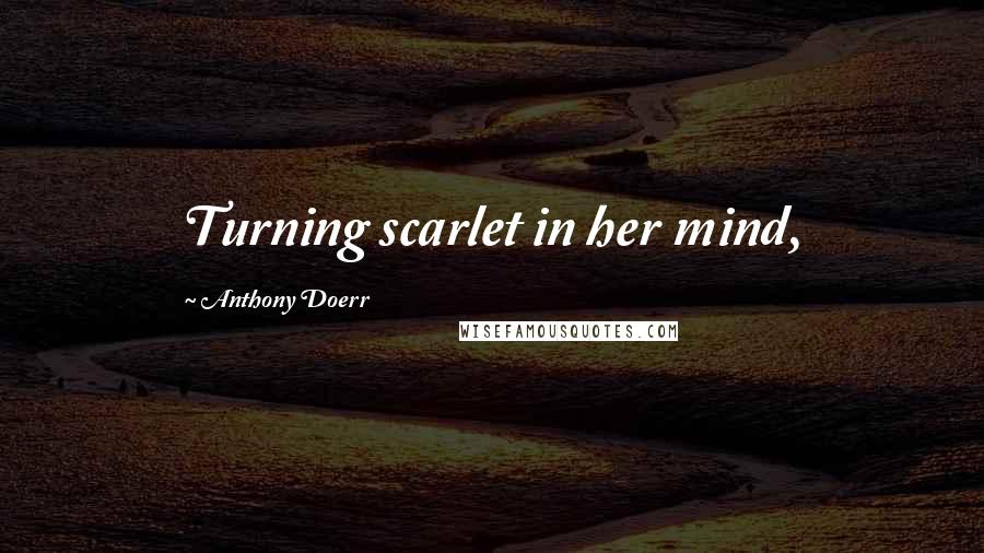 Anthony Doerr Quotes: Turning scarlet in her mind,