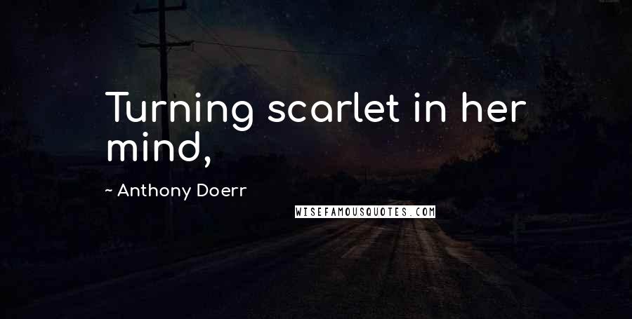 Anthony Doerr Quotes: Turning scarlet in her mind,